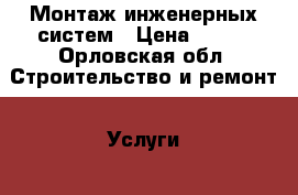 Монтаж инженерных систем › Цена ­ 100 - Орловская обл. Строительство и ремонт » Услуги   